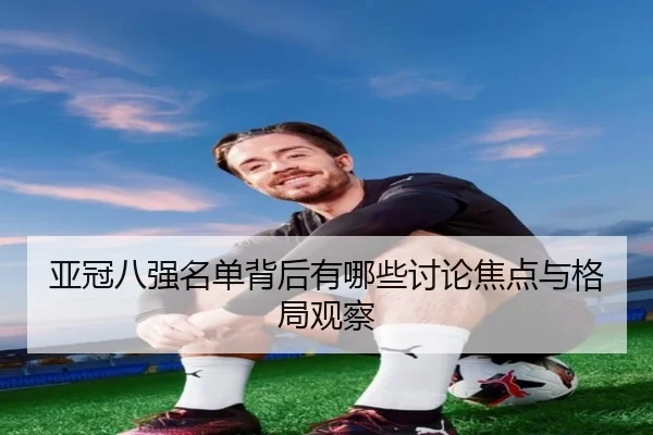 ya-guan-ba-qiang-ming-dan-bei-hou-you-na-xie-tao-lun-jiao-dian-yu-ge-ju-guan-cha-2-482.jpg