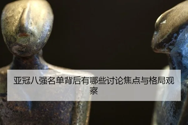 亚冠八强名单背后有哪些讨论焦点与格局观察